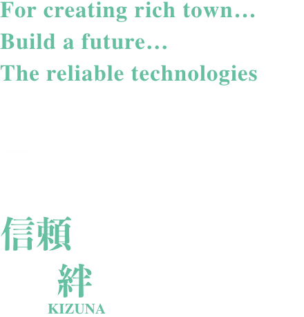 豊かな町づくりのために 俺らが繋いでいく 信頼される技術には 熱い絆がある